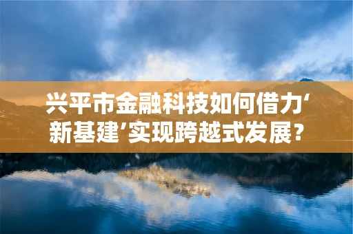 兴平市金融科技如何借力‘新基建’实现跨越式发展？