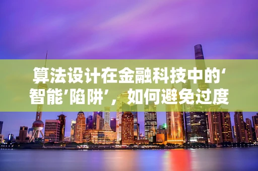 算法设计在金融科技中的‘智能’陷阱’，如何避免过度拟合与提升模型泛化能力？