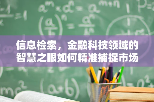 信息检索，金融科技领域的智慧之眼如何精准捕捉市场脉搏？