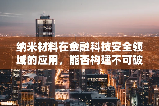 纳米材料在金融科技安全领域的应用，能否构建不可破解的防线？