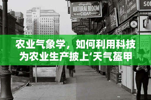 农业气象学，如何利用科技为农业生产披上‘天气盔甲’？