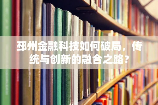 邳州金融科技如何破局，传统与创新的融合之路？