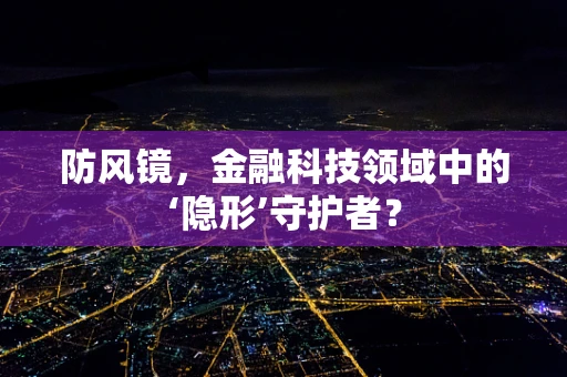 防风镜，金融科技领域中的‘隐形’守护者？