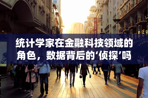 统计学家在金融科技领域的角色，数据背后的‘侦探’吗？