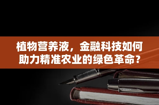 植物营养液，金融科技如何助力精准农业的绿色革命？