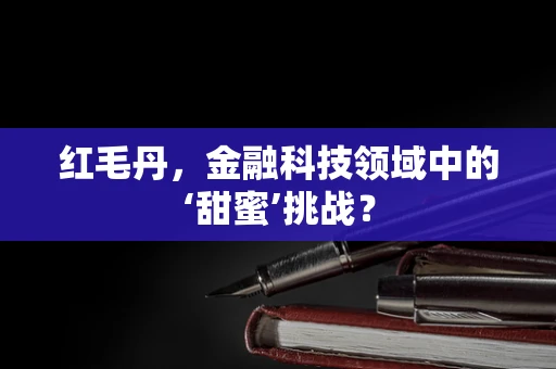 红毛丹，金融科技领域中的‘甜蜜’挑战？