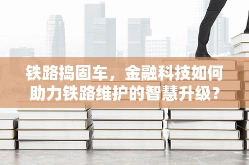 铁路捣固车，金融科技如何助力铁路维护的智慧升级？