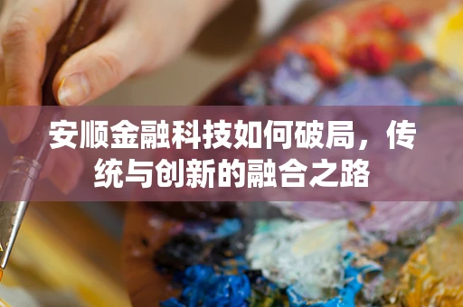 安顺金融科技如何破局，传统与创新的融合之路
