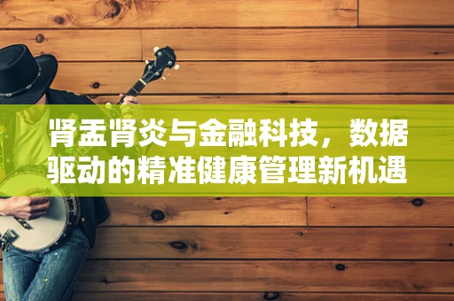 肾盂肾炎与金融科技，数据驱动的精准健康管理新机遇？