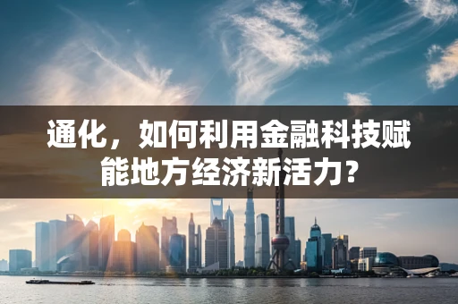 通化，如何利用金融科技赋能地方经济新活力？