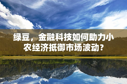 绿豆，金融科技如何助力小农经济抵御市场波动？