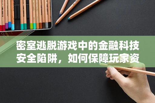 密室逃脱游戏中的金融科技安全陷阱，如何保障玩家资金与信息的安全？