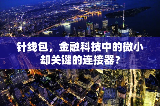 针线包，金融科技中的微小却关键的连接器？