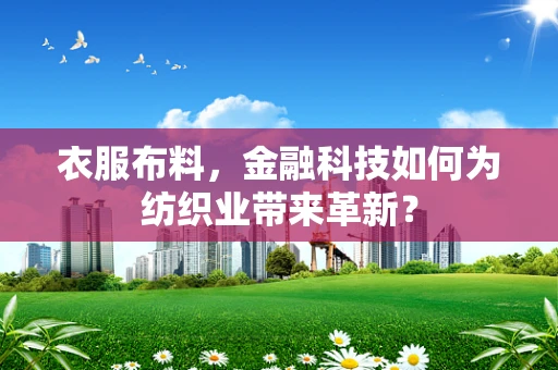 衣服布料，金融科技如何为纺织业带来革新？