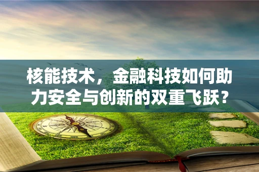 核能技术，金融科技如何助力安全与创新的双重飞跃？