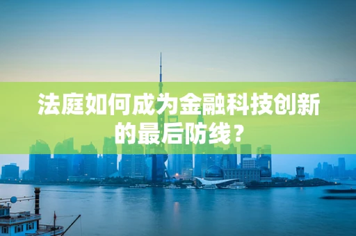 法庭如何成为金融科技创新的最后防线？