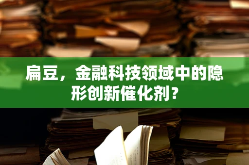 扁豆，金融科技领域中的隐形创新催化剂？