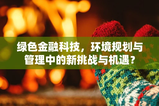 绿色金融科技，环境规划与管理中的新挑战与机遇？