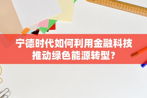 宁德时代如何利用金融科技推动绿色能源转型？