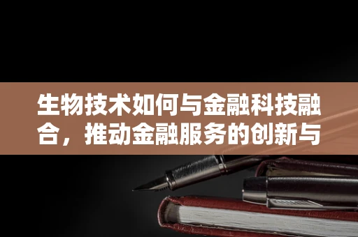 生物技术如何与金融科技融合，推动金融服务的创新与安全？