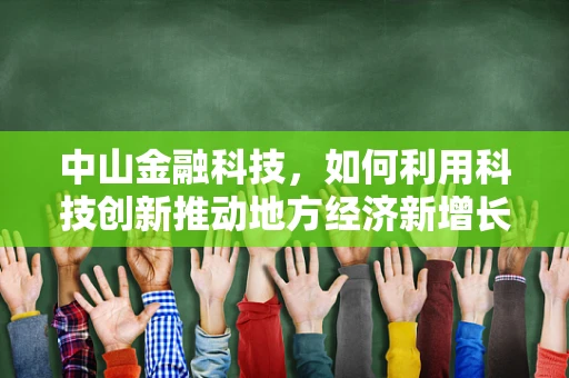 中山金融科技，如何利用科技创新推动地方经济新增长？