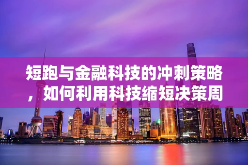 短跑与金融科技的冲刺策略，如何利用科技缩短决策周期？