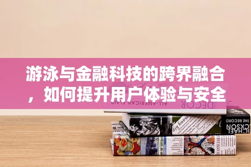 游泳与金融科技的跨界融合，如何提升用户体验与安全？