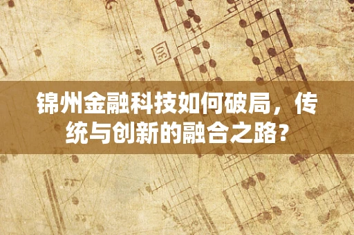 锦州金融科技如何破局，传统与创新的融合之路？