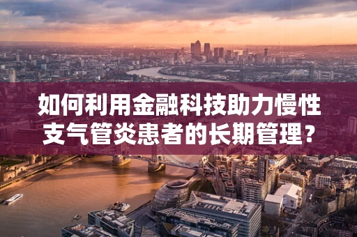 如何利用金融科技助力慢性支气管炎患者的长期管理？