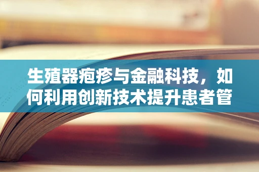 生殖器疱疹与金融科技，如何利用创新技术提升患者管理效率？
