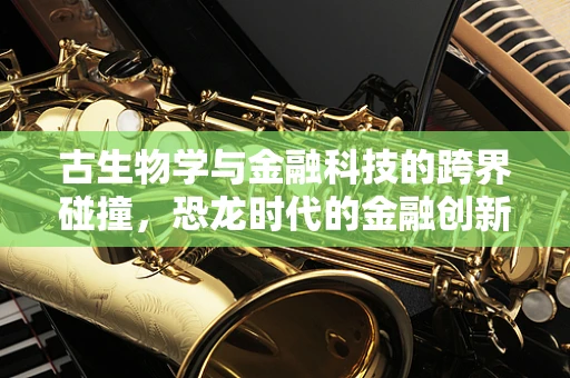 古生物学与金融科技的跨界碰撞，恐龙时代的金融创新启示录？