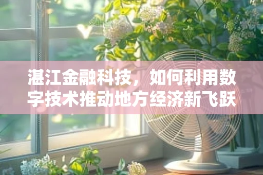 湛江金融科技，如何利用数字技术推动地方经济新飞跃？