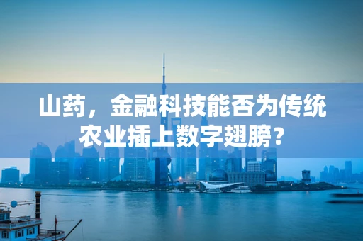 山药，金融科技能否为传统农业插上数字翅膀？