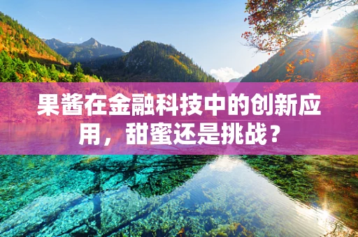 果酱在金融科技中的创新应用，甜蜜还是挑战？
