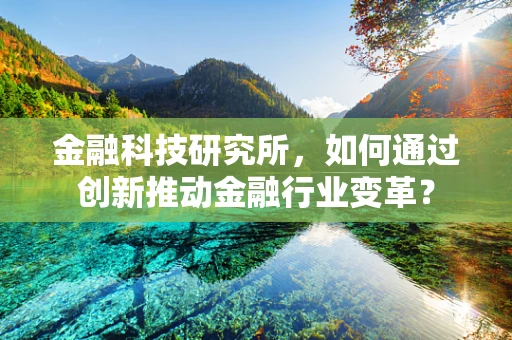 金融科技研究所，如何通过创新推动金融行业变革？