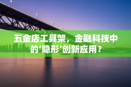五金店工具架，金融科技中的‘隐形’创新应用？