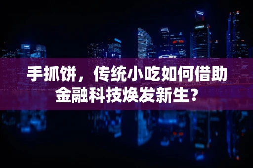 手抓饼，传统小吃如何借助金融科技焕发新生？