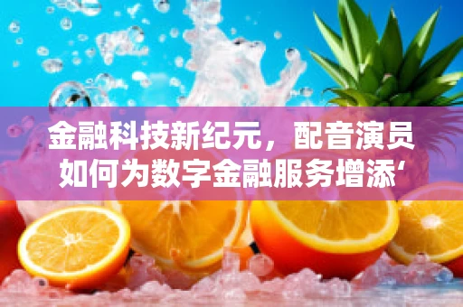 金融科技新纪元，配音演员如何为数字金融服务增添‘声’动魅力？