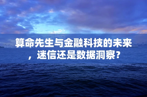 算命先生与金融科技的未来，迷信还是数据洞察？