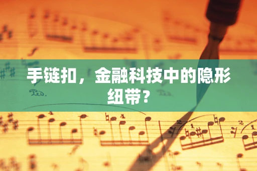手链扣，金融科技中的隐形纽带？