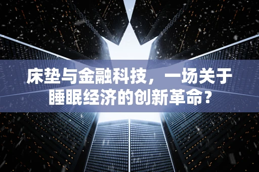 床垫与金融科技，一场关于睡眠经济的创新革命？