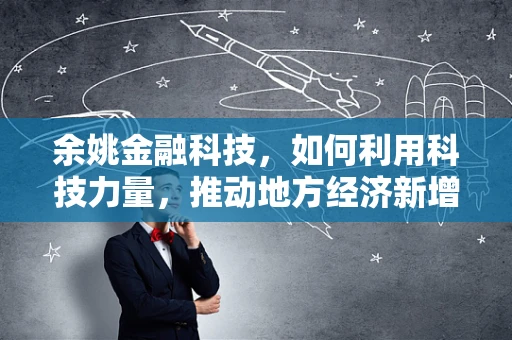 余姚金融科技，如何利用科技力量，推动地方经济新增长？