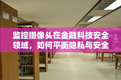 监控摄像头在金融科技安全领域，如何平衡隐私与安全？