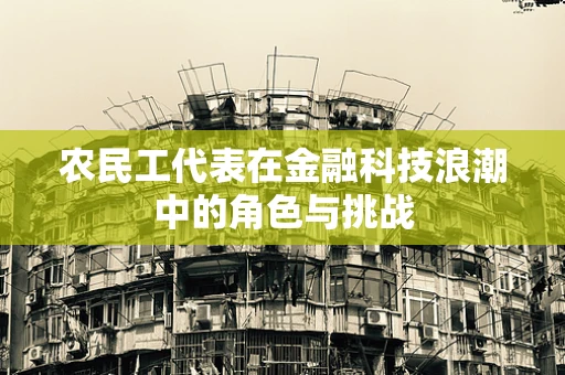 农民工代表在金融科技浪潮中的角色与挑战
