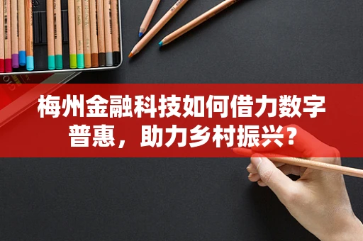 梅州金融科技如何借力数字普惠，助力乡村振兴？