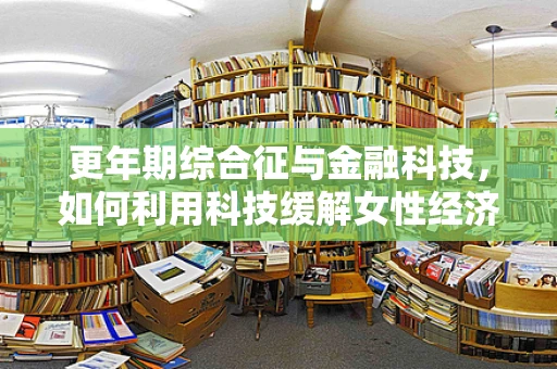 更年期综合征与金融科技，如何利用科技缓解女性经济压力？