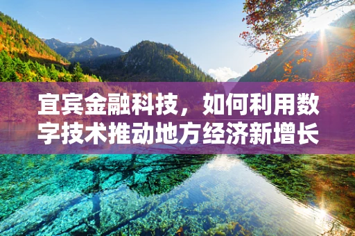 宜宾金融科技，如何利用数字技术推动地方经济新增长？