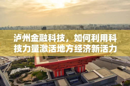 泸州金融科技，如何利用科技力量激活地方经济新活力？