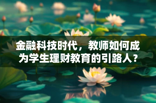 金融科技时代，教师如何成为学生理财教育的引路人？