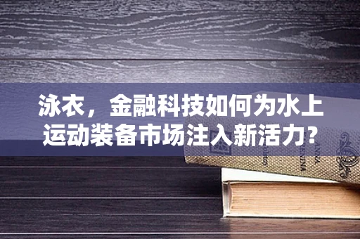 泳衣，金融科技如何为水上运动装备市场注入新活力？
